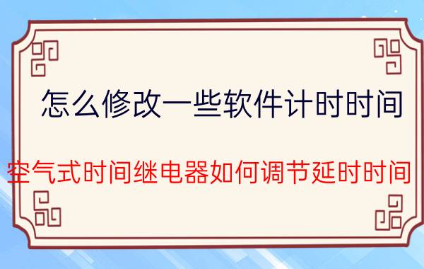 怎么修改一些软件计时时间 空气式时间继电器如何调节延时时间？